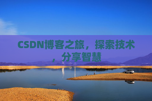 CSDN博客之旅,探索技术,分享智慧 CSDN博客之旅,探索技术,分享智慧